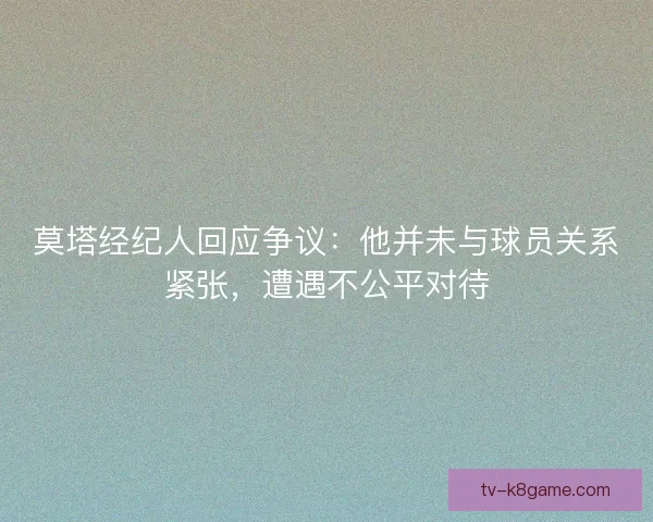 莫塔经纪人回应争议：他并未与球员关系紧张，遭遇不公平对待