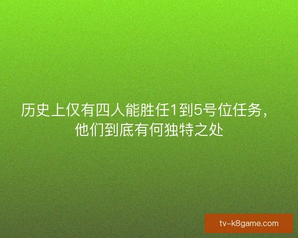 历史上仅有四人能胜任1到5号位任务，他们到底有何独特之处