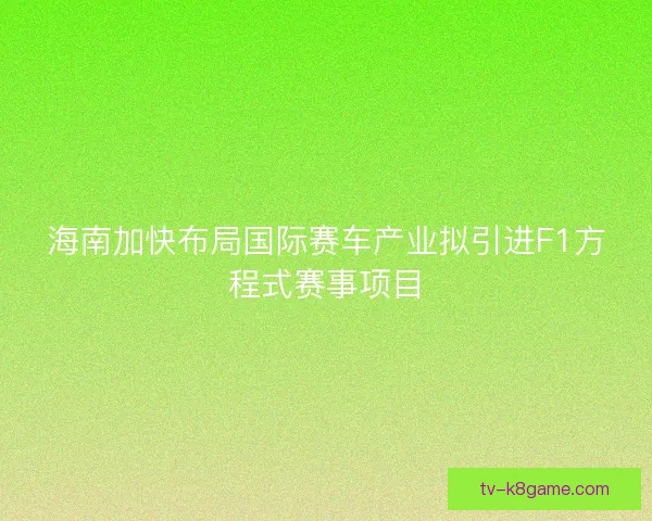 海南加快布局国际赛车产业拟引进F1方程式赛事项目